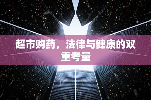 超市购药，法律与健康的双重考量
