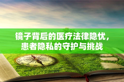 镜子背后的医疗法律隐忧，患者隐私的守护与挑战
