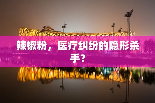 辣椒粉，医疗纠纷的隐形杀手？