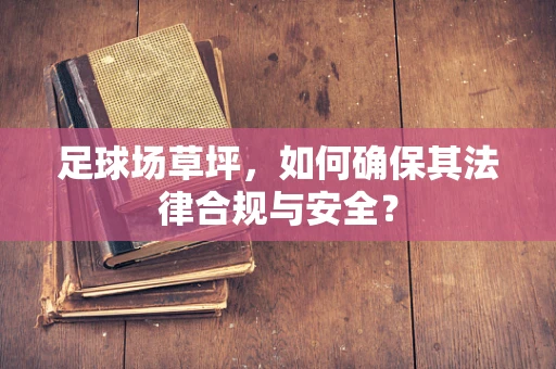足球场草坪，如何确保其法律合规与安全？