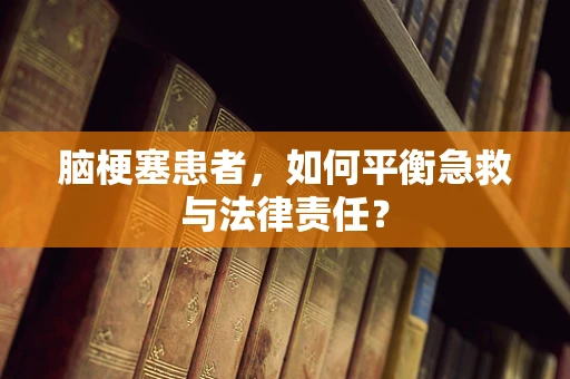 脑梗塞患者，如何平衡急救与法律责任？