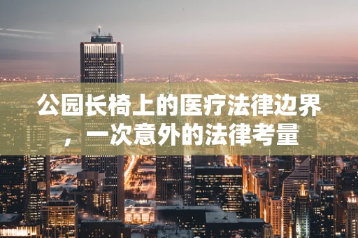 公园长椅上的医疗法律边界，一次意外的法律考量