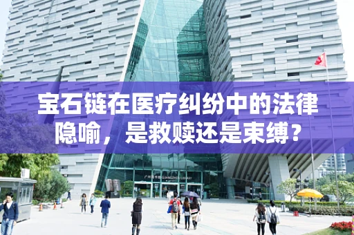 宝石链在医疗纠纷中的法律隐喻，是救赎还是束缚？