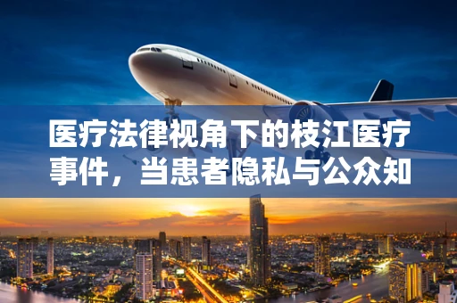 医疗法律视角下的枝江医疗事件，当患者隐私与公众知情权如何平衡？