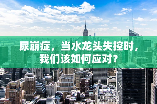 尿崩症，当水龙头失控时，我们该如何应对？