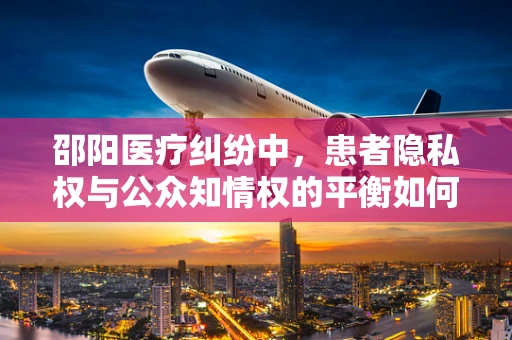 邵阳医疗纠纷中，患者隐私权与公众知情权的平衡如何实现？