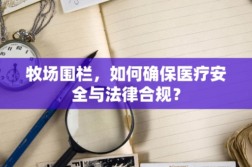 牧场围栏，如何确保医疗安全与法律合规？