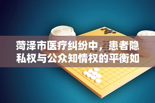 菏泽市医疗纠纷中，患者隐私权与公众知情权的平衡如何实现？