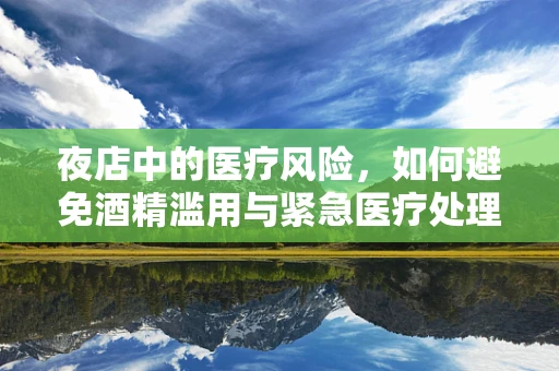 夜店中的医疗风险，如何避免酒精滥用与紧急医疗处理？