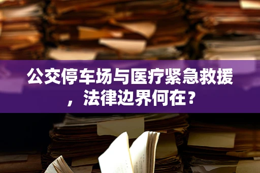 公交停车场与医疗紧急救援，法律边界何在？