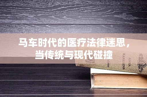 马车时代的医疗法律迷思，当传统与现代碰撞