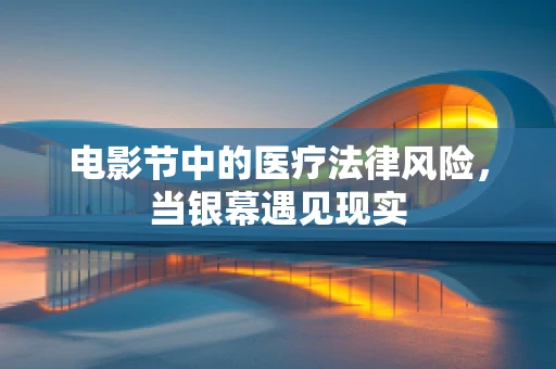 电影节中的医疗法律风险，当银幕遇见现实