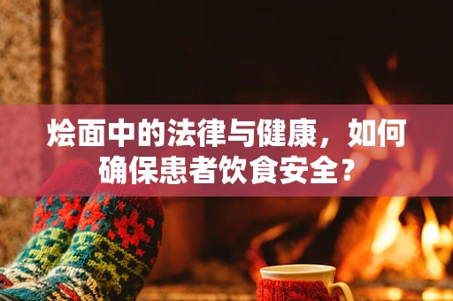 烩面中的法律与健康，如何确保患者饮食安全？