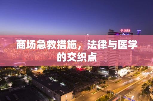 商场急救措施，法律与医学的交织点