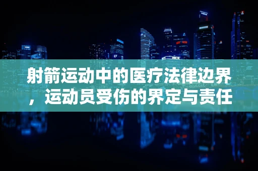 射箭运动中的医疗法律边界，运动员受伤的界定与责任归属