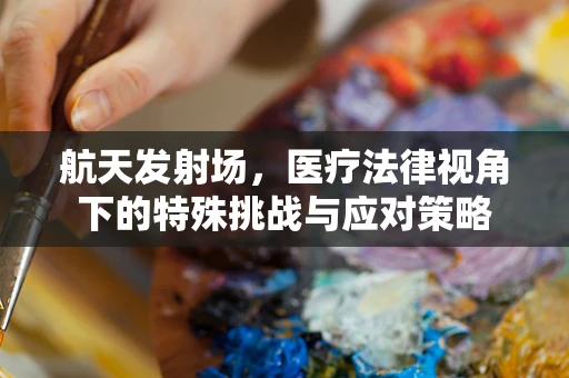 航天发射场，医疗法律视角下的特殊挑战与应对策略