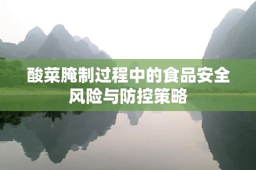 酸菜腌制过程中的食品安全风险与防控策略