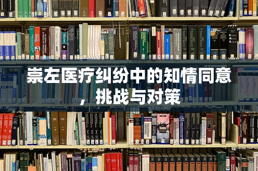 崇左医疗纠纷中的知情同意，挑战与对策