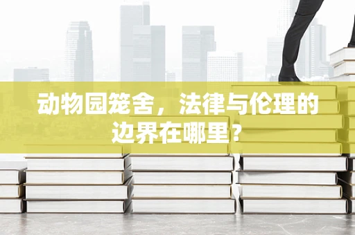 动物园笼舍，法律与伦理的边界在哪里？