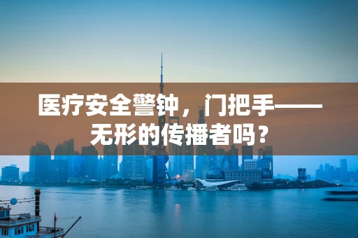 医疗安全警钟，门把手——无形的传播者吗？