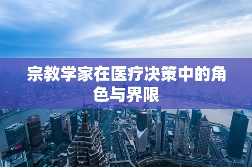 宗教学家在医疗决策中的角色与界限