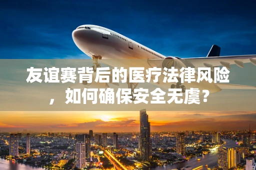 友谊赛背后的医疗法律风险，如何确保安全无虞？
