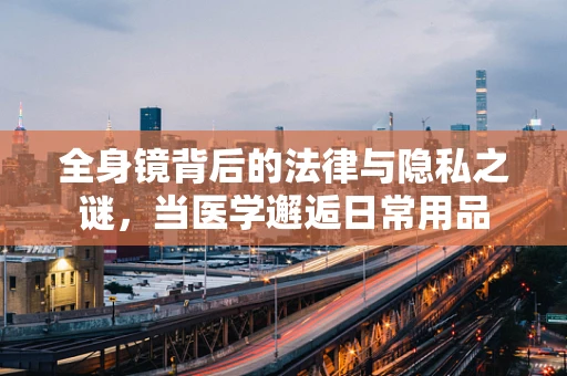 全身镜背后的法律与隐私之谜，当医学邂逅日常用品