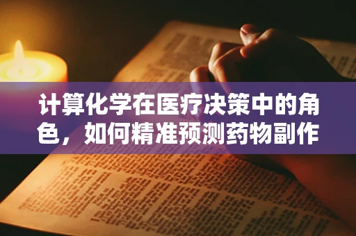 计算化学在医疗决策中的角色，如何精准预测药物副作用？
