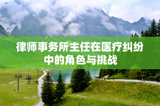 律师事务所主任在医疗纠纷中的角色与挑战