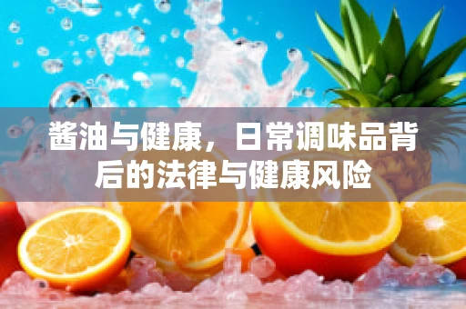 酱油与健康，日常调味品背后的法律与健康风险
