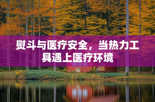 熨斗与医疗安全，当热力工具遇上医疗环境
