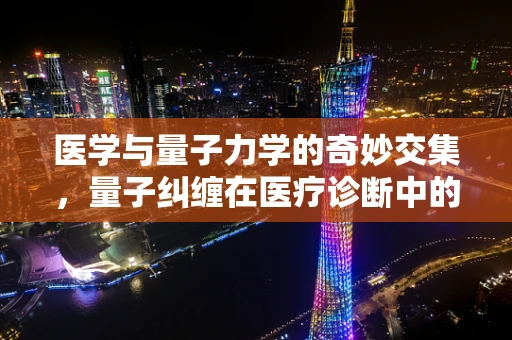 医学与量子力学的奇妙交集，量子纠缠在医疗诊断中的潜在应用？