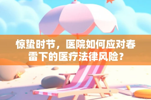 惊蛰时节，医院如何应对春雷下的医疗法律风险？