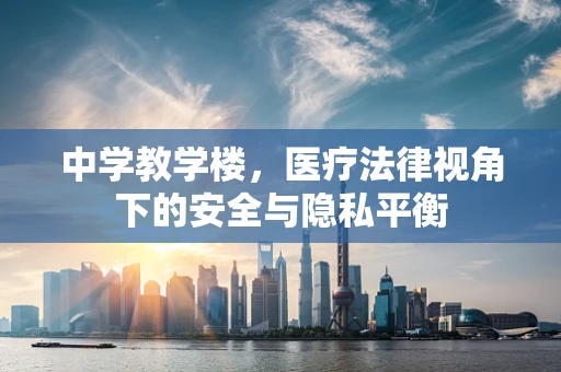 中学教学楼，医疗法律视角下的安全与隐私平衡