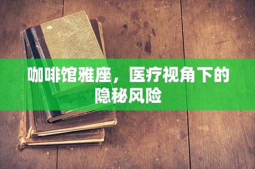 咖啡馆雅座，医疗视角下的隐秘风险