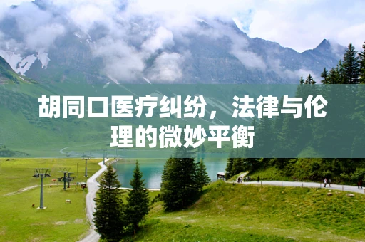 胡同口医疗纠纷，法律与伦理的微妙平衡