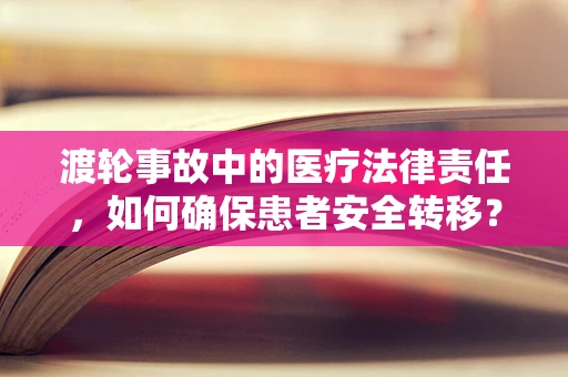 渡轮事故中的医疗法律责任，如何确保患者安全转移？