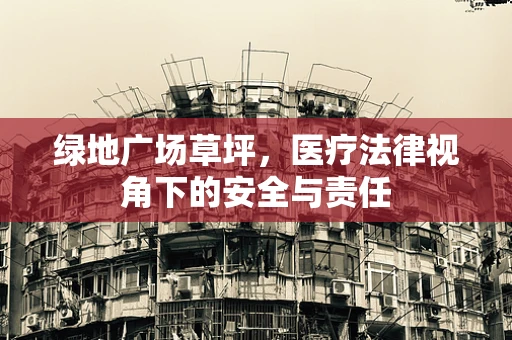 绿地广场草坪，医疗法律视角下的安全与责任