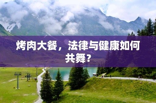 烤肉大餐，法律与健康如何共舞？