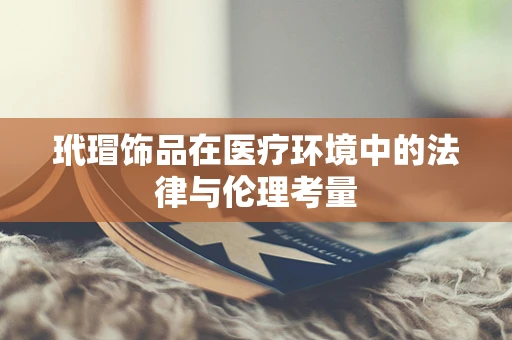 玳瑁饰品在医疗环境中的法律与伦理考量