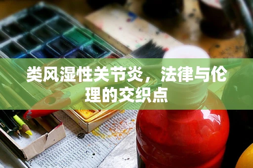 类风湿性关节炎，法律与伦理的交织点