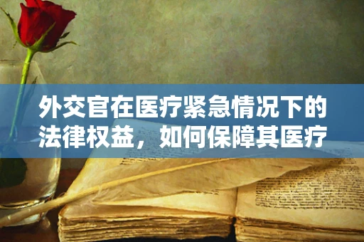 外交官在医疗紧急情况下的法律权益，如何保障其医疗隐私？
