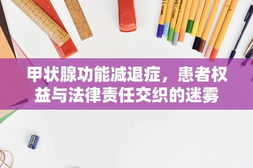 甲状腺功能减退症，患者权益与法律责任交织的迷雾