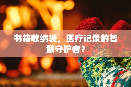 书籍收纳袋，医疗记录的智慧守护者？