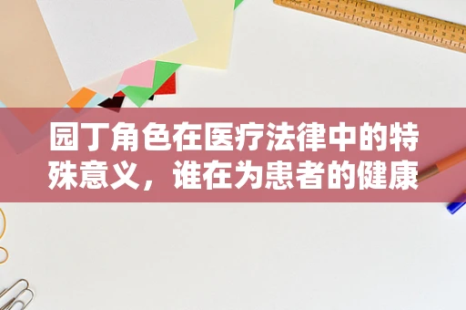园丁角色在医疗法律中的特殊意义，谁在为患者的健康浇水施肥？