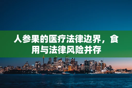 人参果的医疗法律边界，食用与法律风险并存