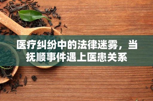 医疗纠纷中的法律迷雾，当抚顺事件遇上医患关系