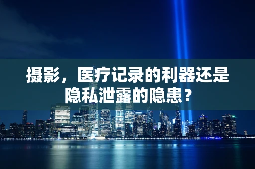 摄影，医疗记录的利器还是隐私泄露的隐患？