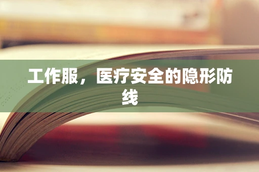 工作服，医疗安全的隐形防线