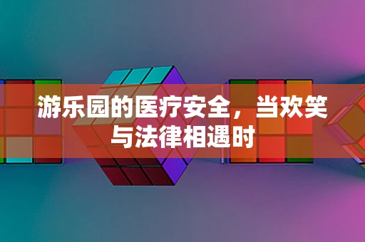 游乐园的医疗安全，当欢笑与法律相遇时